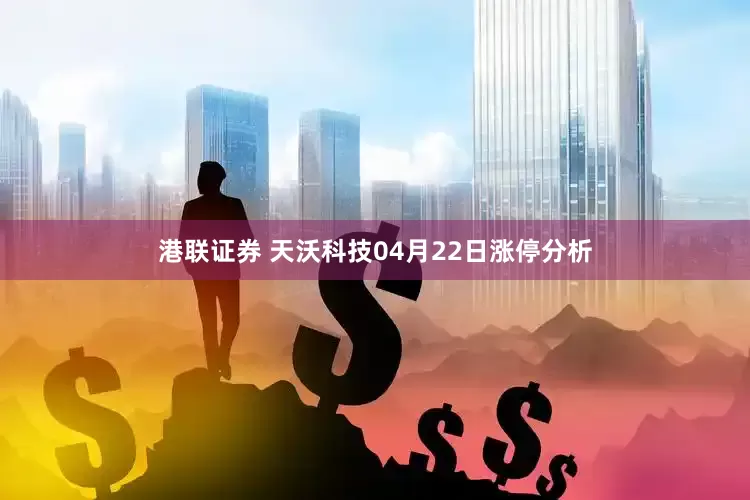 港联证券 天沃科技04月22日涨停分析