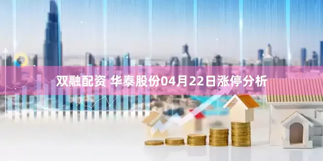 双融配资 华泰股份04月22日涨停分析