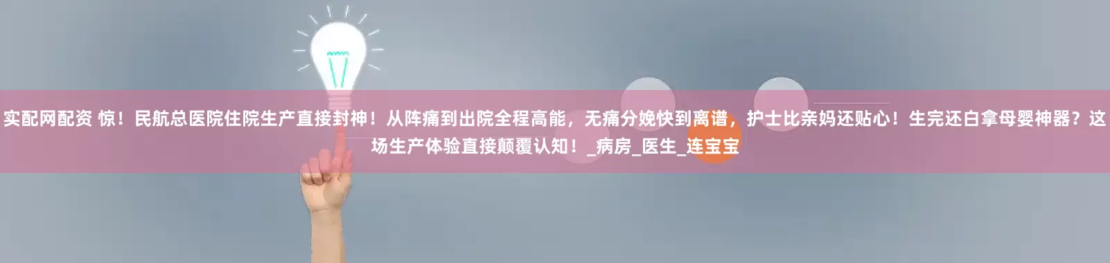实配网配资 惊！民航总医院住院生产直接封神！从阵痛到出院全程高能，无痛分娩快到离谱，护士比亲妈还贴心！生完还白拿母婴神器？这场生产体验直接颠覆认知！_病房_医生_连宝宝