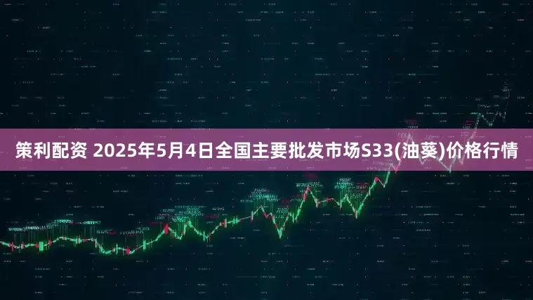策利配资 2025年5月4日全国主要批发市场S33(油葵)价格行情