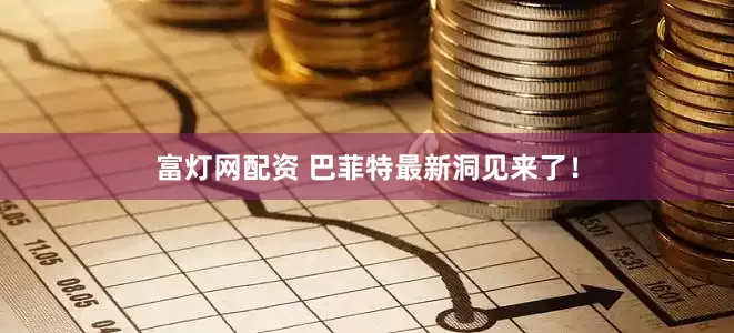富灯网配资 巴菲特最新洞见来了！
