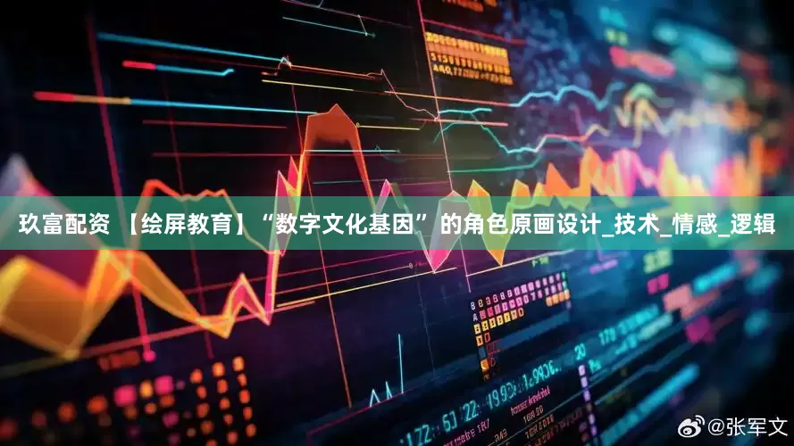 玖富配资 【绘屏教育】“数字文化基因” 的角色原画设计_技术_情感_逻辑