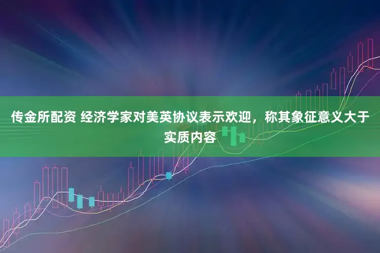 传金所配资 经济学家对美英协议表示欢迎，称其象征意义大于实质内容