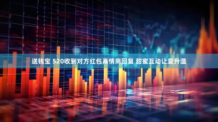 送钱宝 520收到对方红包高情商回复 甜蜜互动让爱升温