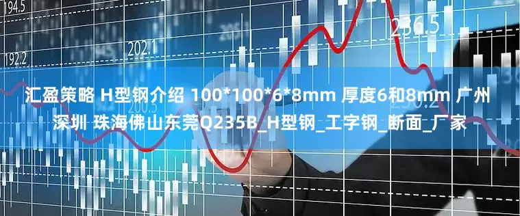 汇盈策略 H型钢介绍 100*100*6*8mm 厚度6和8mm 广州 深圳 珠海佛山东莞Q235B_H型钢_工字钢_断面_厂家