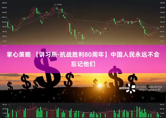 掌心策略 【讲习所·抗战胜利80周年】中国人民永远不会忘记他们