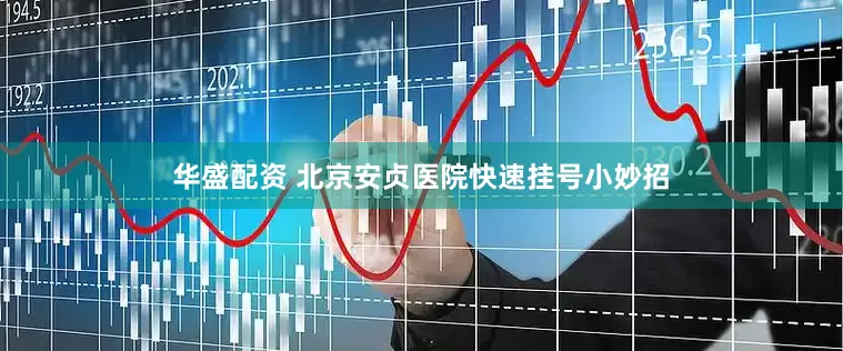 华盛配资 北京安贞医院快速挂号小妙招