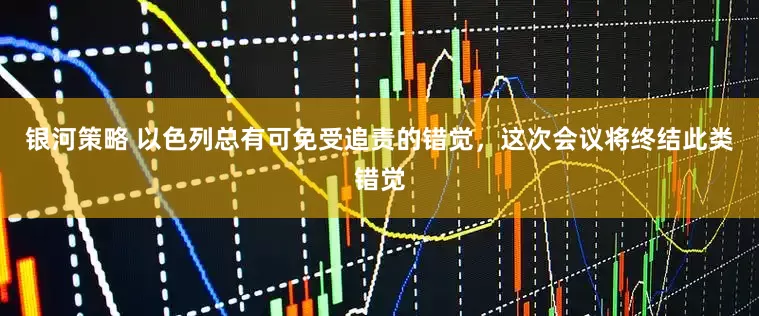 银河策略 以色列总有可免受追责的错觉，这次会议将终结此类错觉