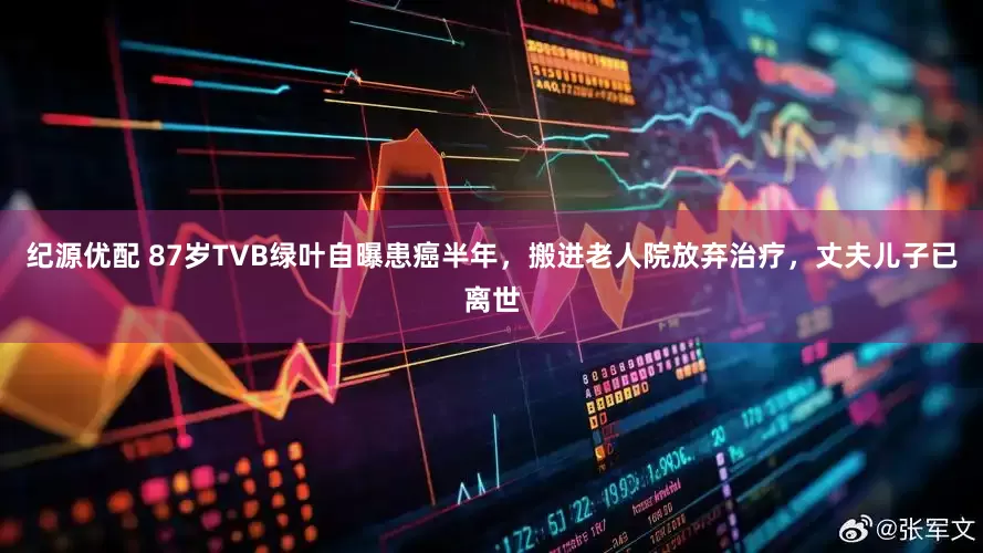 纪源优配 87岁TVB绿叶自曝患癌半年,搬进老人院放弃治疗,丈夫儿子已离世