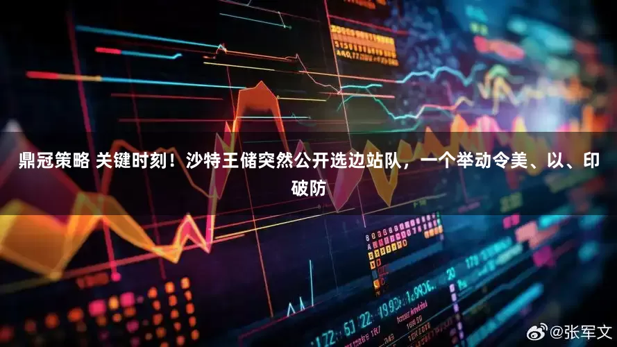 鼎冠策略 关键时刻!沙特王储突然公开选边站队,一个举动令美、以、印破防