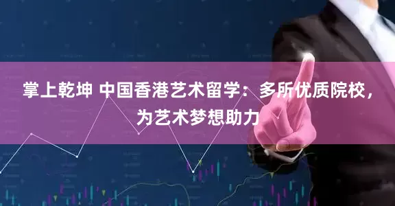 掌上乾坤 中国香港艺术留学:多所优质院校,为艺术梦想助力