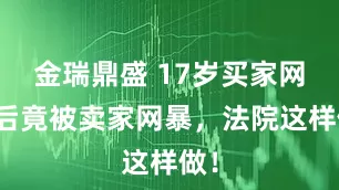 金瑞鼎盛 17岁买家网购后竟被卖家网暴，法院这样做！